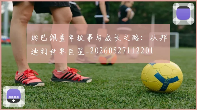 姆巴佩童年故事与成长之路：从邦迪到世界巨星_20260527112201