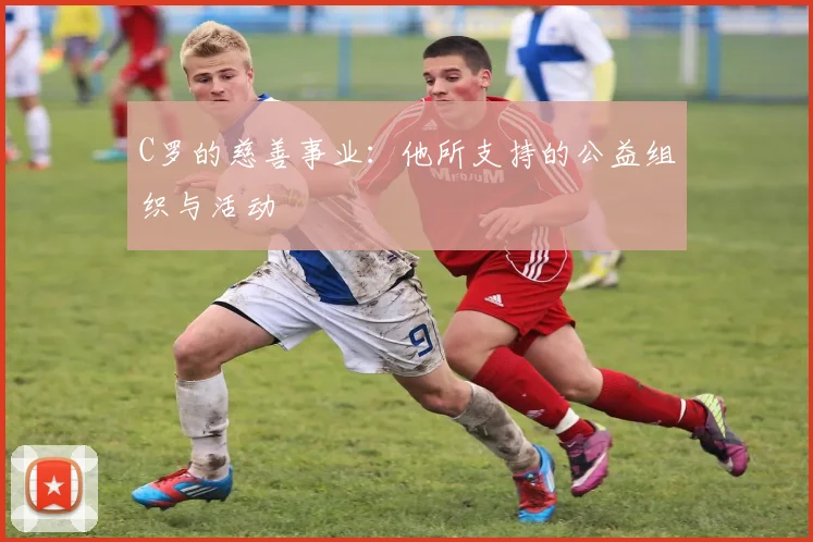 C罗的慈善事业：他所支持的公益组织与活动