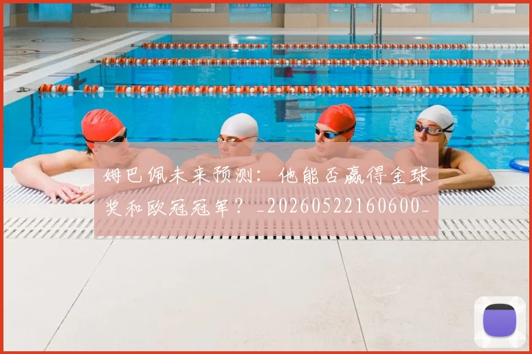 姆巴佩未来预测：他能否赢得金球奖和欧冠冠军？_20260522160600_20260609132815