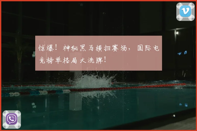 惊爆！神秘黑马横扫赛场，国际电竞榜单格局大洗牌！