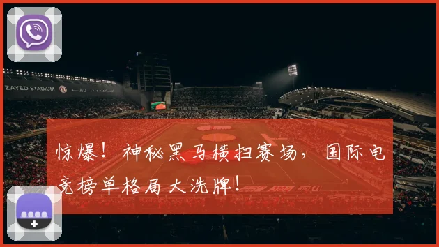惊爆！神秘黑马横扫赛场，国际电竞榜单格局大洗牌！