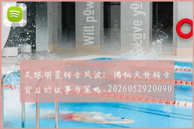 足球明星转会风波：揭秘天价转会背后的故事与策略_20260529200900