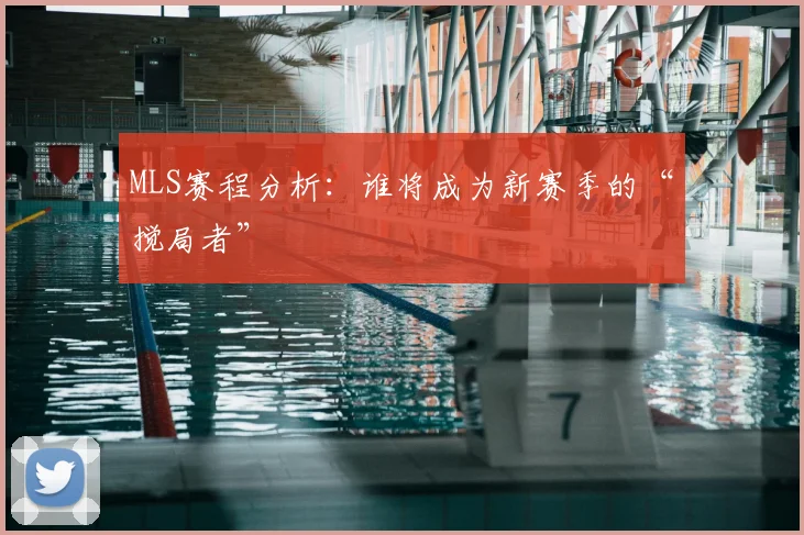 MLS赛程分析：谁将成为新赛季的“搅局者”